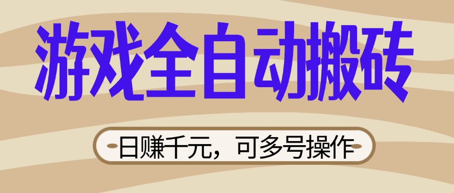 （14150期）游戏全自动搬砖，日赚千元，可多号操作，新手小白宝妈躺赚-云创终点站